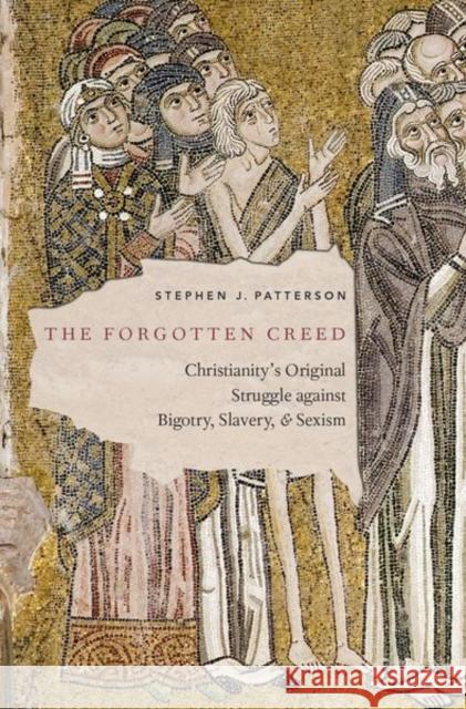 The Forgotten Creed: Christianity's Original Struggle Against Bigotry, Slavery, and Sexism Stephen J. Patterson 9780190865825 Oxford University Press, USA