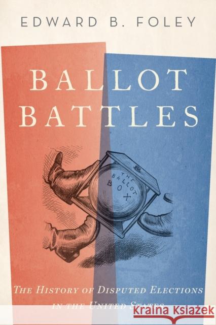 Ballot Battles: The History of Disputed Elections in the United States Edward Foley 9780190865955 Oxford University Press, USA