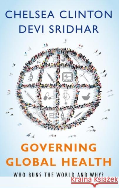 Governing Global Health: Who Runs the World and Why? Chelsea Clinton Devi Sridhar 9780190865986 Oxford University Press, USA