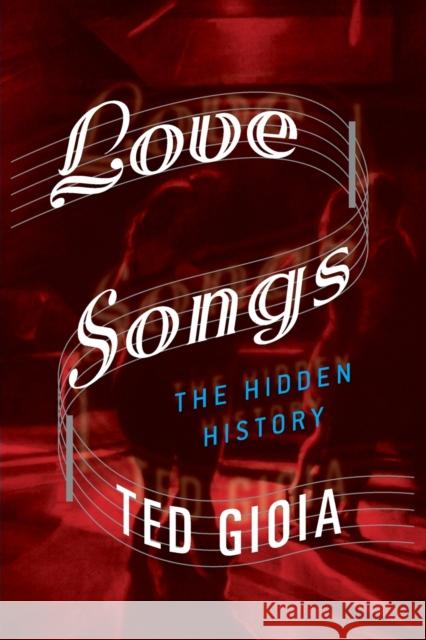 Love Songs: The Hidden History Ted Gioia 9780190865993 Oxford University Press, USA