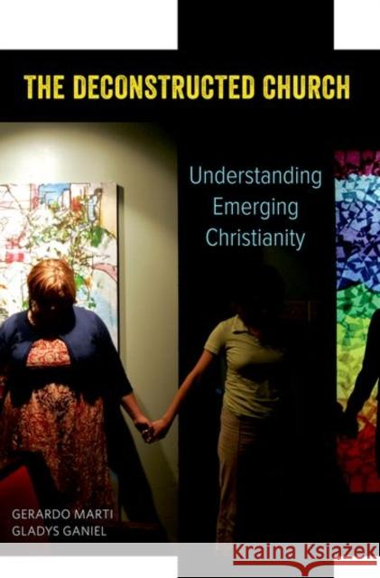 The Deconstructed Church: Understanding Emerging Christianity Gerardo Marti Gladys Ganiel 9780190867560