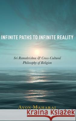 Infinite Paths to Infinite Reality: Sri Ramakrishna and Cross-Cultural Philosophy of Religion Ayon Maharaj 9780190868239