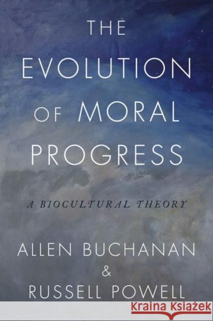 The Evolution of Moral Progress: A Biocultural Theory Allen Buchanan Russell Powell 9780190868413 Oxford University Press, USA