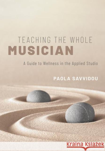 Teaching the Whole Musician: A Guide to Wellness in the Applied Studio Paola Savvidou 9780190868802 Oxford University Press, USA
