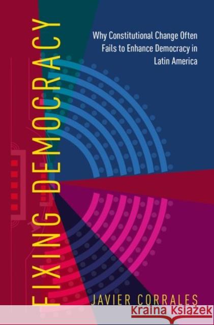 Fixing Democracy: Why Constitutional Change Often Fails to Enhance Democracy in Latin America Javier Corrales 9780190868901