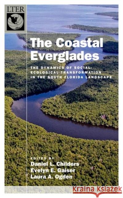 The Coastal Everglades: The Dynamics of Social-Ecological Transformation in the South Florida Landscape Daniel L. Childers Evelyn Gaiser Laura A. Ogden 9780190869007
