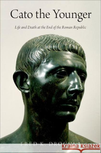 Cato the Younger: Life and Death at the End of the Roman Republic Fred K. Drogula 9780190869021 Oxford University Press, USA