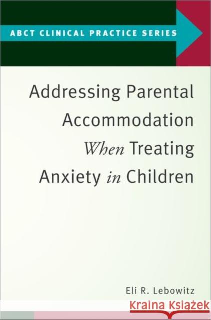 Addressing Parental Accommodation When Treating Anxiety in Children Eli R. Lebowitz 9780190869984 Oxford University Press, USA