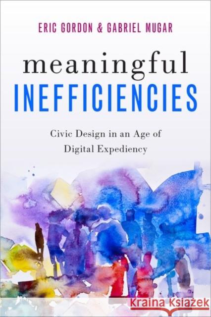 Meaningful Inefficiencies: Civic Design in an Age of Digital Expediency Gordon, Eric 9780190870133