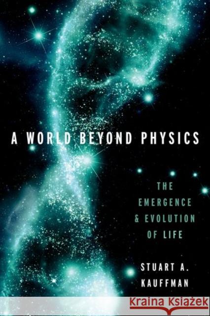 A World Beyond Physics: The Emergence and Evolution of Life Kauffman, Stuart A. 9780190871338