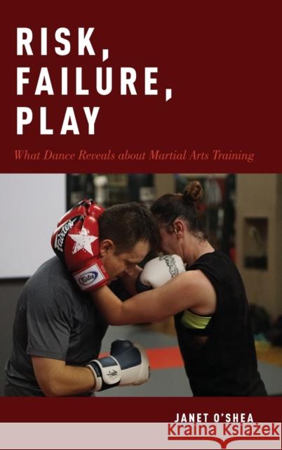 Risk, Failure, Play: What Dance Reveals about Martial Arts Training Janet O'Shea 9780190871536 Oxford University Press, USA