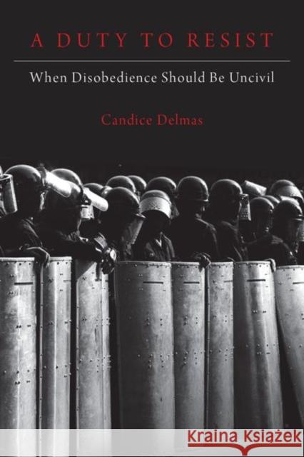 A Duty to Resist: When Disobedience Should Be Uncivil Candice Delmas 9780190872199