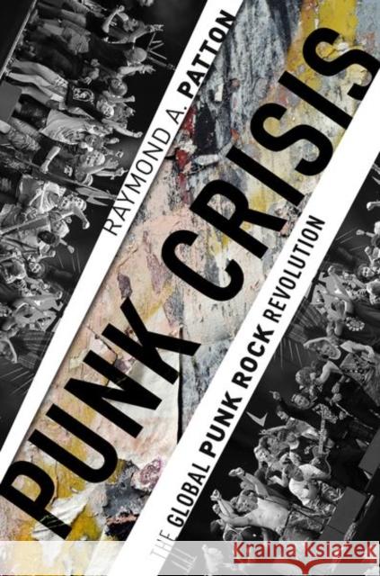 Punk Crisis: The Global Punk Rock Revolution Raymond A. Patton 9780190872366 Oxford University Press, USA