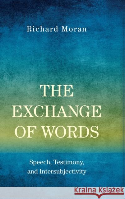 The Exchange of Words: Speech, Testimony, and Intersubjectivity Richard Moran 9780190873325 Oxford University Press, USA