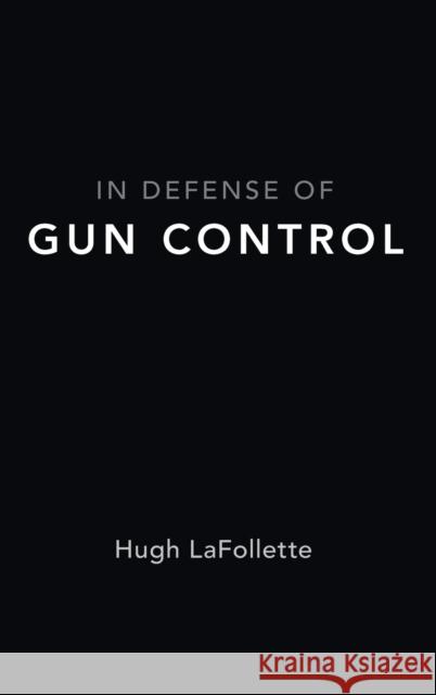 In Defense of Gun Control Hugh LaFollette 9780190873363