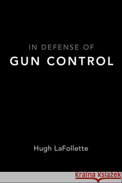 In Defense of Gun Control Hugh LaFollette 9780190873370 Oxford University Press, USA