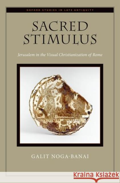 Sacred Stimulus: Jerusalem in the Visual Christianization of Rome Galit Noga-Banai 9780190874650 Oxford University Press, USA