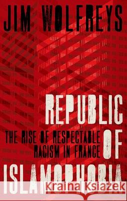 Republic of Islamophobia: The Rise of Respectable Racism in France James Wolfreys 9780190874889