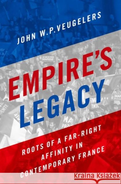 Empire's Legacy: Roots of a Far-Right Affinity in Contemporary France John W. P. Veugelers 9780190875664 Oxford University Press, USA