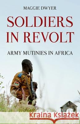 Soldiers in Revolt: Army Mutinies in Africa Maggie Dwyer (University of Edinburgh) 9780190876074