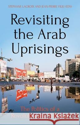 Revisiting the Arab Uprisings: The Politics of a Revolutionary Moment Stephane LaCroix Pierre Filiu 9780190876081 Oxford University Press, USA