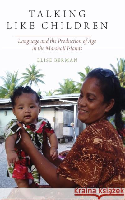 Talking Like Children: Language and the Production of Age in the Marshall Islands Elise Berman 9780190876975 Oxford University Press, USA