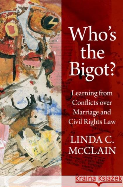 Who's the Bigot?: Learning from Conflicts Over Marriage and Civil Rights Law Linda C. McClain 9780190877200 Oxford University Press, USA