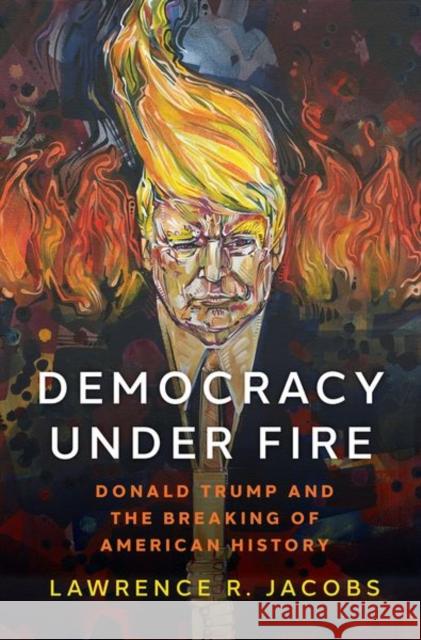 Democracy Under Fire: The Rise of Extremists and the Hostile Takeover of the Republican Party Lawrence R. Jacobs 9780190877248 Oxford University Press, USA