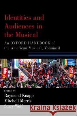 Identities and Audiences in the Musical: An Oxford Handbook of the American Musical, Volume 3 Knapp, Raymond 9780190877798 Oxford University Press, USA