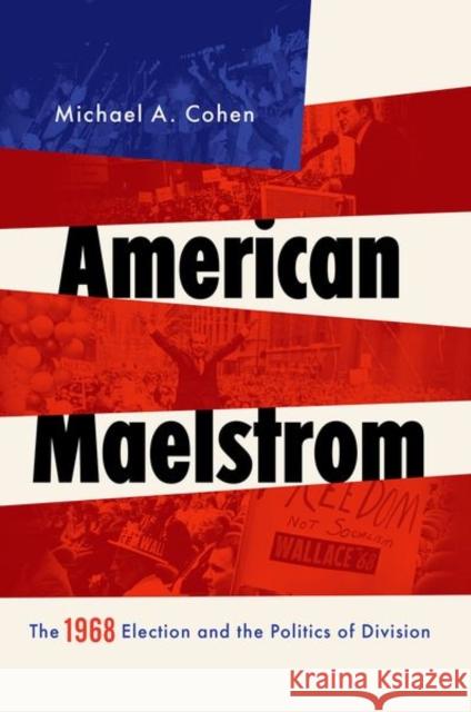 American Maelstrom: The 1968 Election and the Politics of Division Michael A. Cohen 9780190878030 Oxford University Press, USA