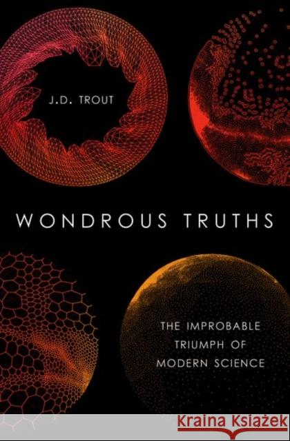 Wondrous Truths: The Improbable Triumph of Modern Science J. D. Trout 9780190878658 Oxford University Press, USA