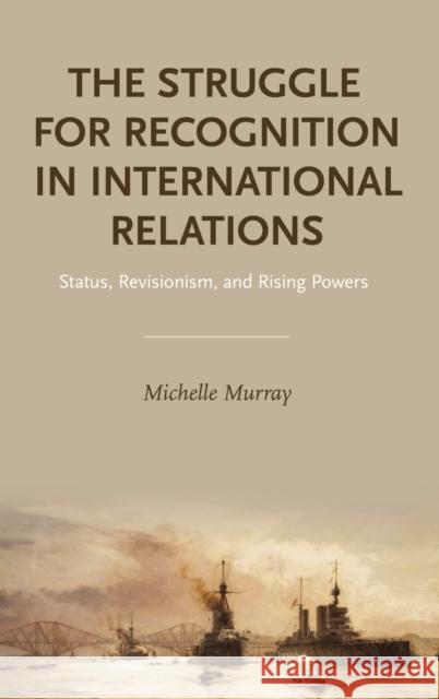 The Struggle for Recognition in International Relations: Status, Revisionism, and Rising Powers Michelle K. Murray 9780190878900