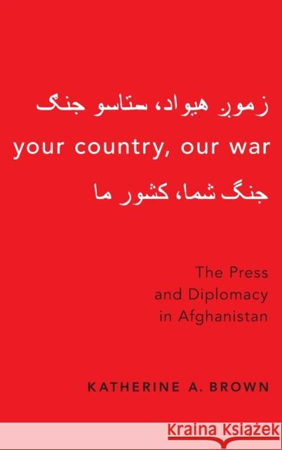 Your Country, Our War: The Press and Diplomacy in Afghanistan Brown, Katherine A. 9780190879402 Oxford University Press, USA