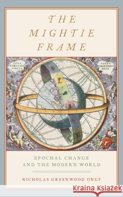 The Mightie Frame: Epochal Change and the Modern World Nicholas Greenwood Onuf 9780190879808