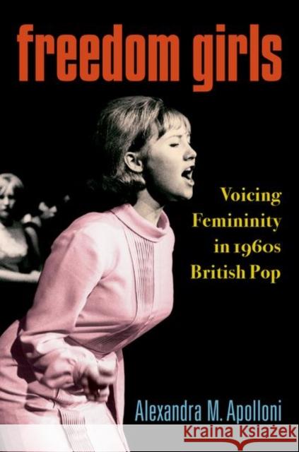 Freedom Girls: Voicing Femininity in 1960s British Pop Alexandra Apolloni 9780190879891 Oxford University Press, USA