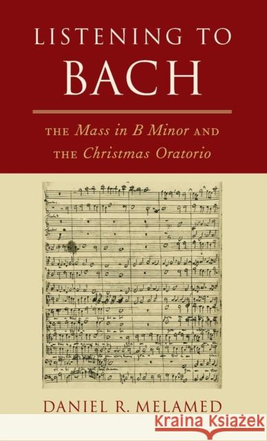 Listening to Bach: The Mass in B Minor and the Christmas Oratorio Daniel R. Melamed 9780190881054 Oxford University Press, USA