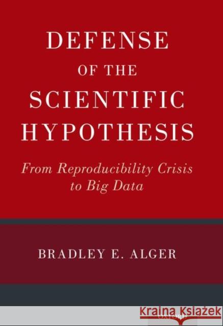 Defense of the Scientific Hypothesis: From Reproducibility Crisis to Big Data Bradley Alger 9780190881481 Oxford University Press, USA