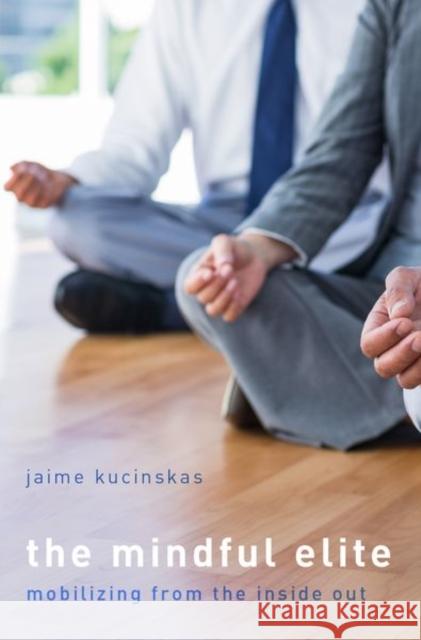The Mindful Elite: Mobilizing from the Inside Out Jaime Kucinskas 9780190881818