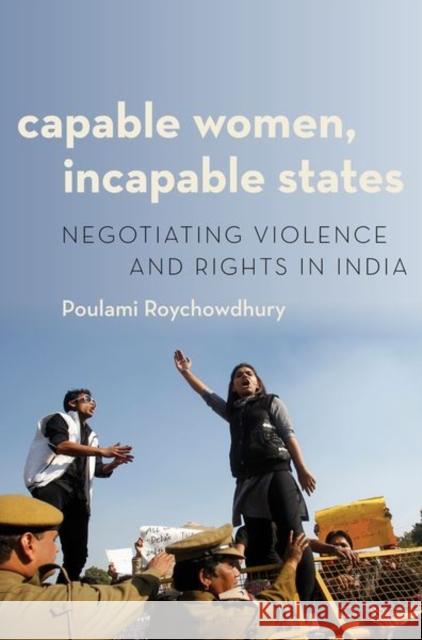 Capable Women, Incapable States: Negotiating Violence and Rights in India Poulami Roychowdhury 9780190881900 Oxford University Press, USA