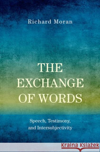 The Exchange of Words: Speech, Testimony, and Intersubjectivity Richard Moran 9780190882907 Oxford University Press, USA