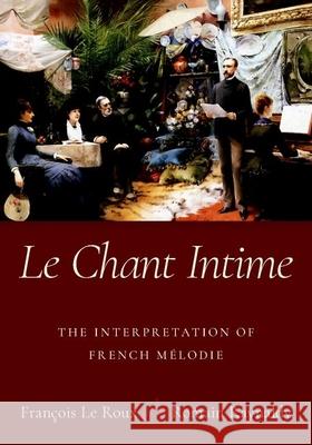 Le Chant Intime: The Interpretation of French Mélodie Le Roux, François 9780190884178