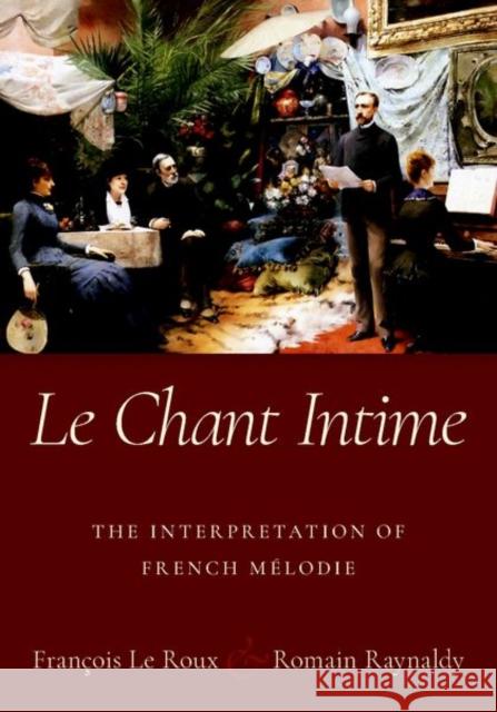 Le Chant Intime: The Interpretation of French Mélodie Le Roux, François 9780190884185