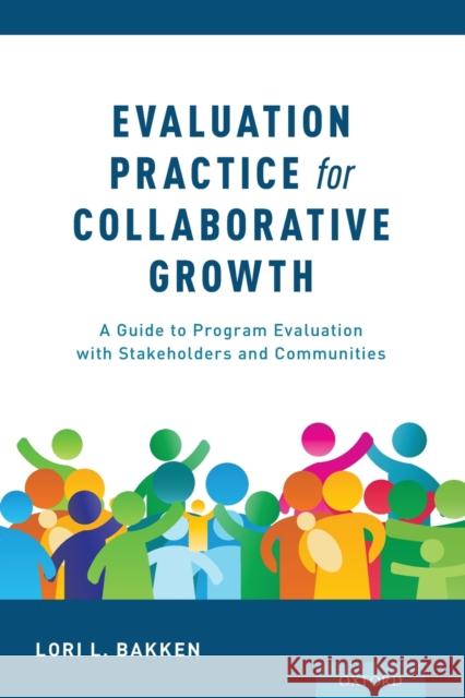 Evaluation Practice for Collaborative Growth: A Guide to Program Evaluation with Stakeholders and Communities Lori L. Bakken 9780190885373 Oxford University Press, USA