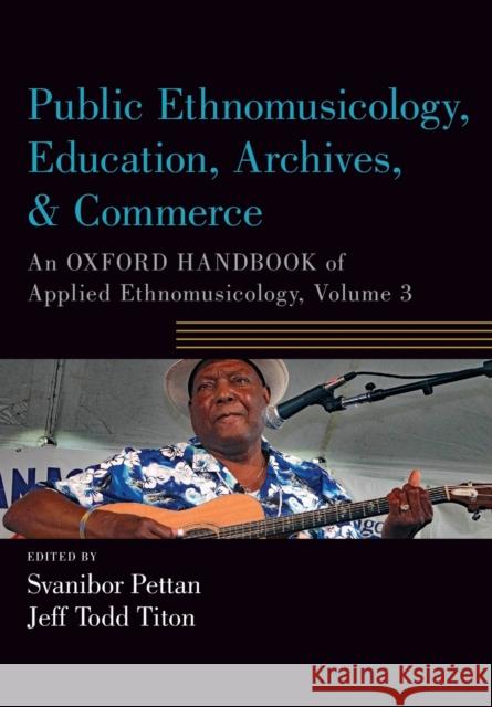 Public Ethnomusicology, Education, Archives, & Commerce: An Oxford Handbook of Applied Ethnomusicology, Volume 3 Pettan, Svanibor 9780190885779 Oxford University Press, USA