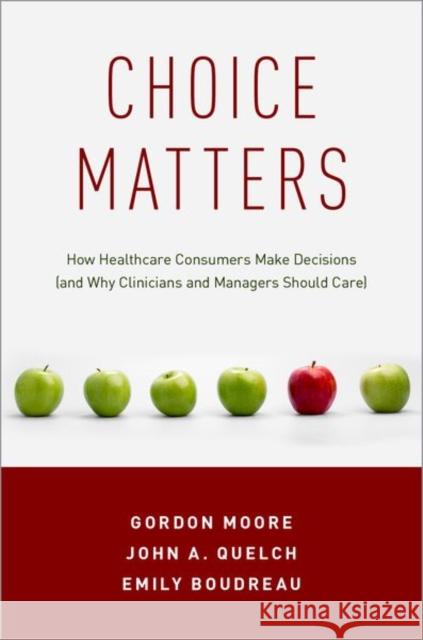 Choice Matters: How Healthcare Consumers Make Decisions (and Why Clinicians and Managers Should Care) Gordon T. Moore John A. Quelch Emily C. Boudreau 9780190886134 Oxford University Press, USA