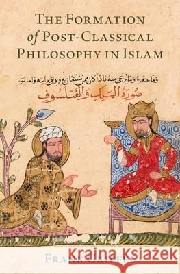 The Formation of Post-Classical Philosophy in Islam Frank Griffel 9780190886325