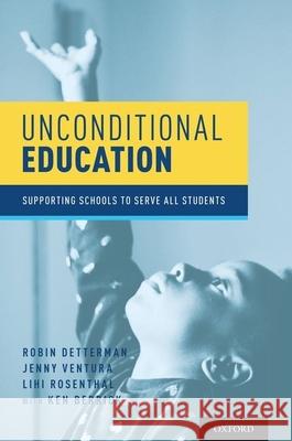 Unconditional Education: Supporting Schools to Serve All Students Robin Detterman Jenny Ventura Lihi Rosenthal 9780190886516