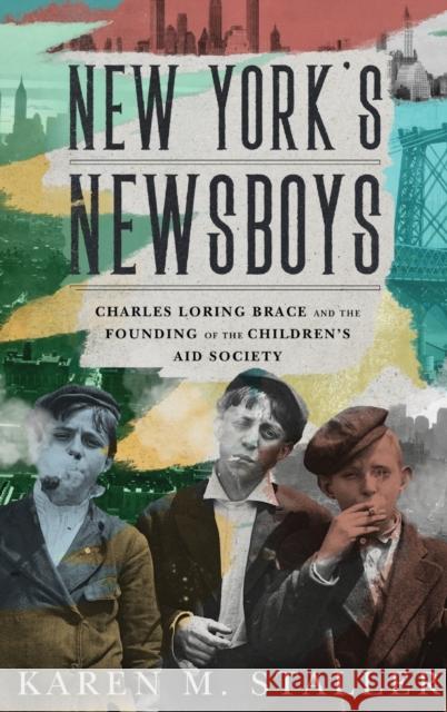 New York's Newsboys: Charles Loring Brace and the Founding of the Children's Aid Society Karen M. Staller 9780190886608