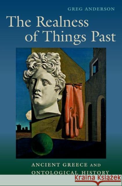 The Realness of Things Past: Ancient Greece and Ontological History Greg Anderson 9780190886646