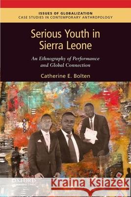 Serious Youth in Sierra Leone: An Ethnography of Performance and Global Connection Catherine Bolten 9780190886684 Oxford University Press, USA